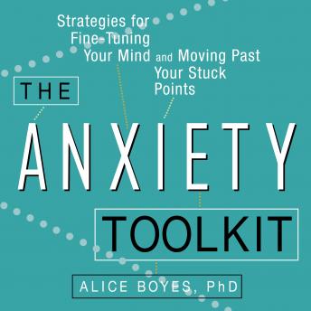 The Anxiety Toolkit: Strategies for Fine-Tuning Your Mind and Moving Past Your Stuck Points